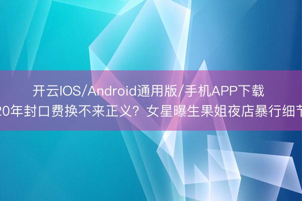 开云IOS/Android通用版/手机APP下载 20年封口费换不来正义？女星曝生果姐夜店暴行细节