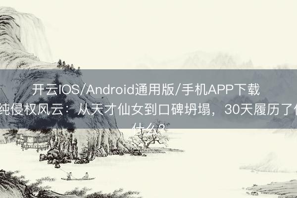 开云IOS/Android通用版/手机APP下载 单依纯侵权风云：从天才仙女到口碑坍塌，30天履历了什么？