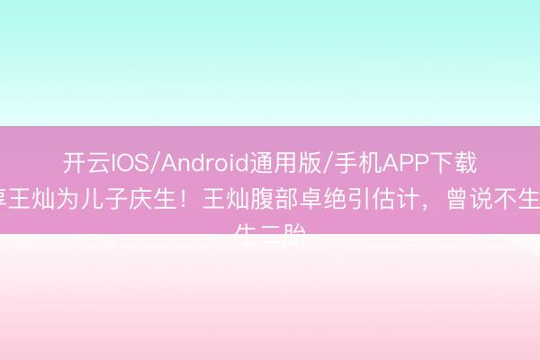 开云IOS/Android通用版/手机APP下载 杜淳王灿为儿子庆生！王灿腹部卓绝引估计，曾说不生二胎