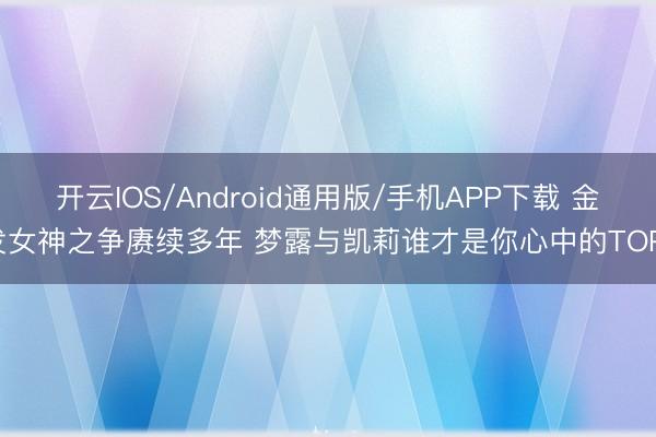 开云IOS/Android通用版/手机APP下载 金发女神之争赓续多年 梦露与凯莉谁才是你心中的TOP1