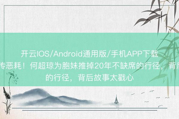 开云IOS/Android通用版/手机APP下载 赌王家眷再传恶耗！何超琼为胞妹推掉20年不缺席的行径，背后故事太戳心