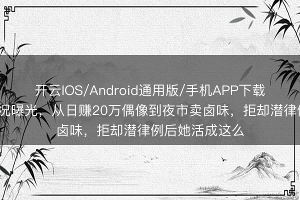 开云IOS/Android通用版/手机APP下载 46岁徐怀钰近况曝光，从日赚20万偶像到夜市卖卤味，拒却潜律例后她活成这么