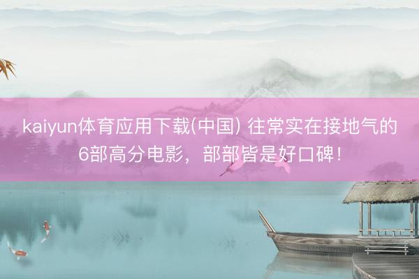 kaiyun体育应用下载(中国) 往常实在接地气的6部高分电影，部部皆是好口碑！