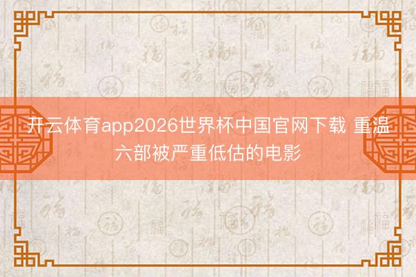 开云体育app2026世界杯中国官网下载 重温六部被严重低估的电影