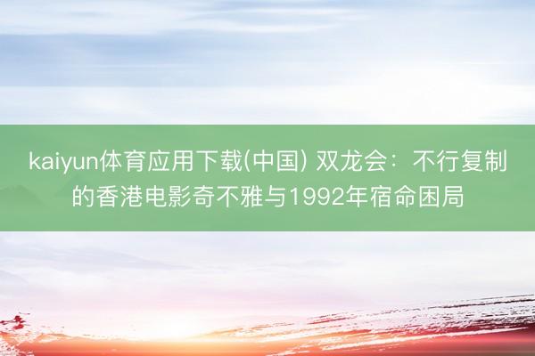 kaiyun体育应用下载(中国) 双龙会：不行复制的香港电影奇不雅与1992年宿命困局