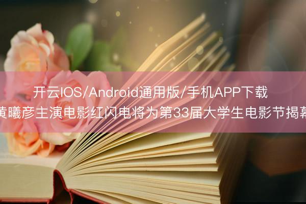 开云IOS/Android通用版/手机APP下载 黄曦彦主演电影红闪电将为第33届大学生电影节揭幕