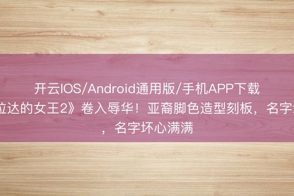 开云IOS/Android通用版/手机APP下载 《穿普拉达的女王2》卷入辱华!亚裔脚色造型刻板,名字坏心满满