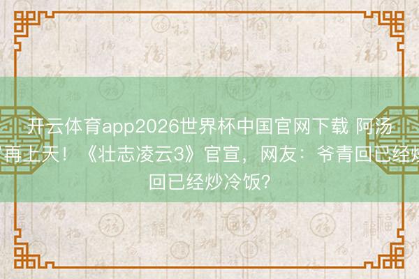 开云体育app2026世界杯中国官网下载 阿汤哥59岁再上天！《壮志凌云3》官宣，网友：爷青回已经炒冷饭？