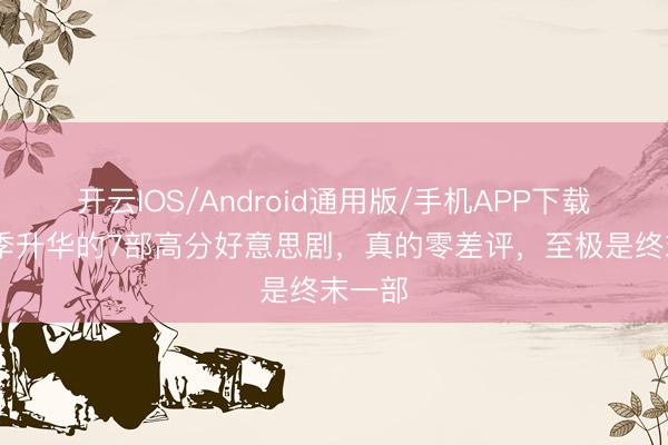 开云IOS/Android通用版/手机APP下载 收尾季升华的7部高分好意思剧，真的零差评，至极是终末一部