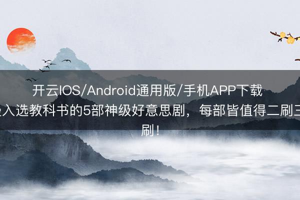 开云IOS/Android通用版/手机APP下载 弥漫入选教科书的5部神级好意思剧，每部皆值得二刷三刷！