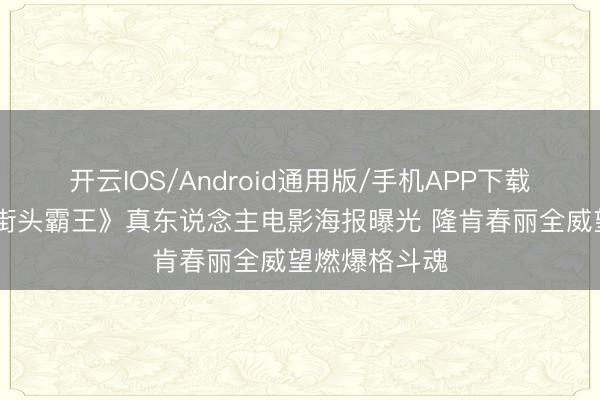 开云IOS/Android通用版/手机APP下载 爷青回！《街头霸王》真东说念主电影海报曝光 隆肯春丽全威望燃爆格斗魂