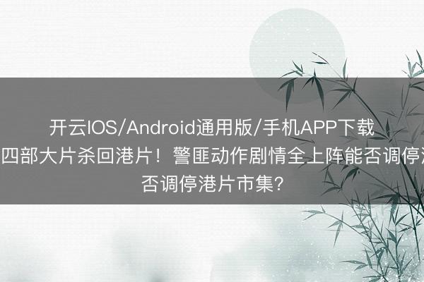 开云IOS/Android通用版/手机APP下载 吴彦祖携四部大片杀回港片！警匪动作剧情全上阵能否调停港片市集？