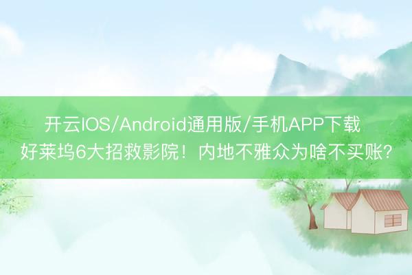 开云IOS/Android通用版/手机APP下载 好莱坞6大招救影院！内地不雅众为啥不买账？