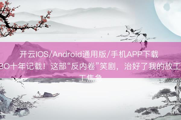 开云IOS/Android通用版/手机APP下载 破HBO十年记载！这部“反内卷”笑剧，治好了我的放工焦急