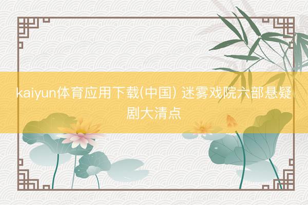 kaiyun体育应用下载(中国) 迷雾戏院六部悬疑剧大清点