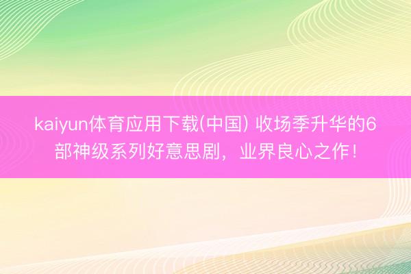 kaiyun体育应用下载(中国) 收场季升华的6部神级系列好意思剧，业界良心之作！