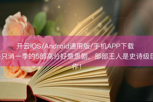 开云IOS/Android通用版/手机APP下载 只是只消一季的5部高分好意思剧，部部王人是史诗级巨作！