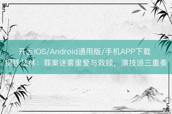 开云IOS/Android通用版/手机APP下载 钢铁丛林：罪案迷雾里爱与救赎，演技派三重奏