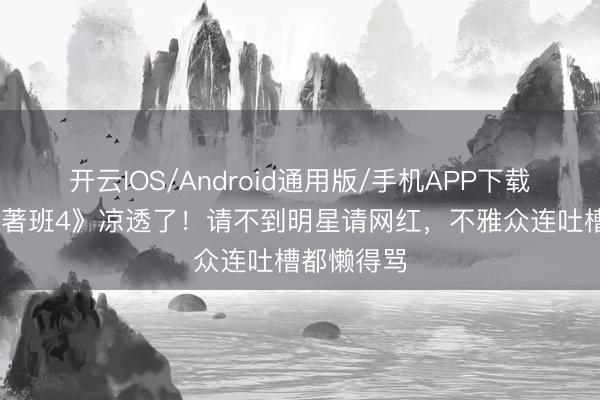 开云IOS/Android通用版/手机APP下载 《无尽卓著班4》凉透了！请不到明星请网红，不雅众连吐槽都懒得骂
