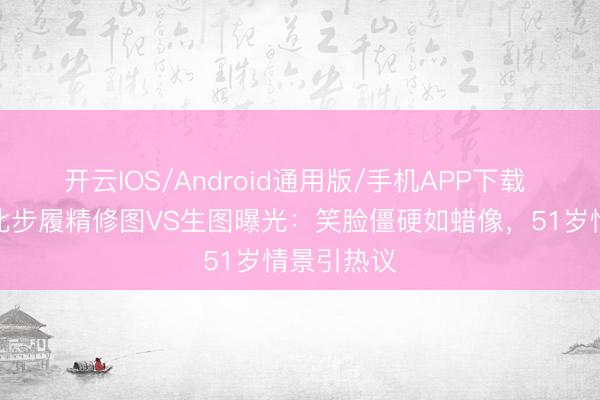 开云IOS/Android通用版/手机APP下载 林志玲台北步履精修图VS生图曝光：笑脸僵硬如蜡像，51岁情景引热议