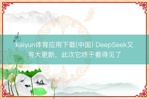 kaiyun体育应用下载(中国) DeepSeek又有大更新，此次它终于看得见了
