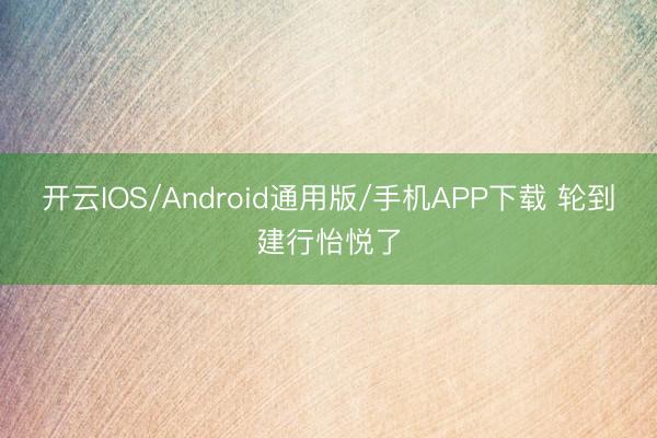 开云IOS/Android通用版/手机APP下载 轮到建行怡悦了