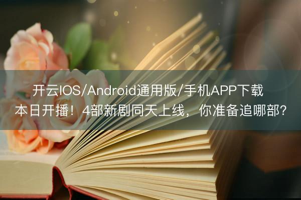 开云IOS/Android通用版/手机APP下载 本日开播！4部新剧同天上线，你准备追哪部？