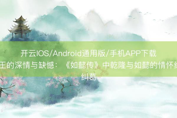 开云IOS/Android通用版/手机APP下载 君王的深情与缺憾：《如懿传》中乾隆与如懿的情怀纠葛