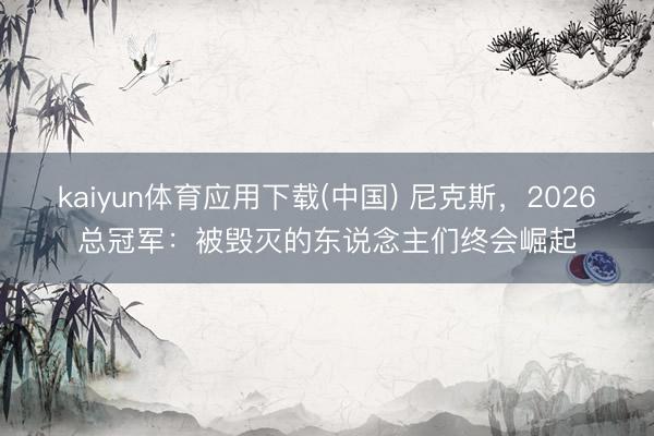 kaiyun体育应用下载(中国) 尼克斯，2026总冠军：被毁灭的东说念主们终会崛起