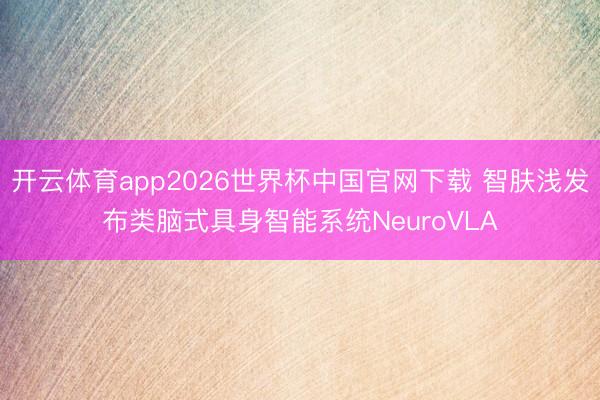 开云体育app2026世界杯中国官网下载 智肤浅发布类脑式具身智能系统NeuroVLA