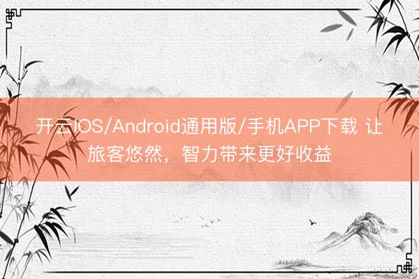 开云IOS/Android通用版/手机APP下载 让旅客悠然，智力带来更好收益