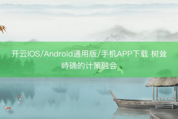 开云IOS/Android通用版/手机APP下载 树耸峙确的计策融会