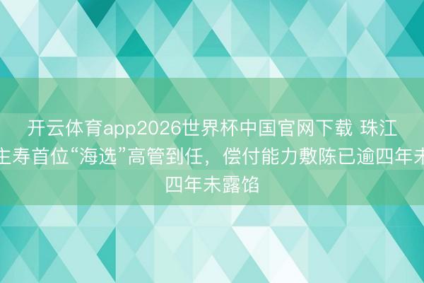 开云体育app2026世界杯中国官网下载 珠江东谈主寿首位“海选”高管到任，偿付能力敷陈已逾四年未露馅