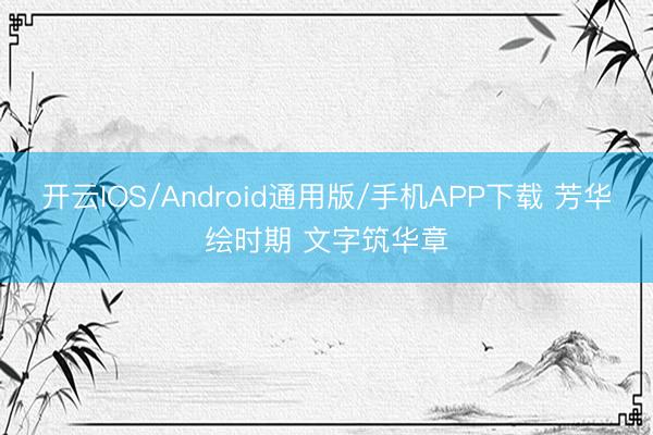 开云IOS/Android通用版/手机APP下载 芳华绘时期 文字筑华章
