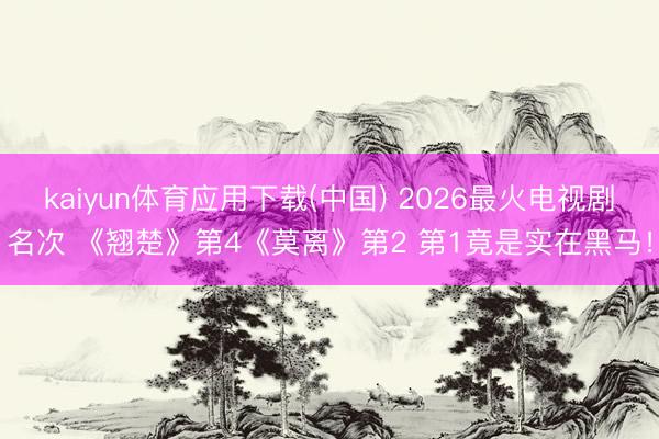 kaiyun体育应用下载(中国) 2026最火电视剧名次 《翘楚》第4《莫离》第2 第1竟是实在黑马!