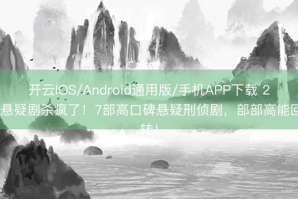 开云IOS/Android通用版/手机APP下载 2026悬疑剧杀疯了!7部高口碑悬疑刑侦剧,部部高能回转!