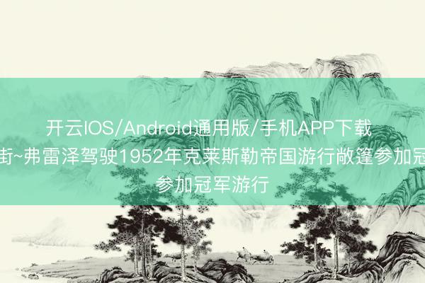 开云IOS/Android通用版/手机APP下载 古董上街~弗雷泽驾驶1952年克莱斯勒帝国游行敞篷参加冠军游行