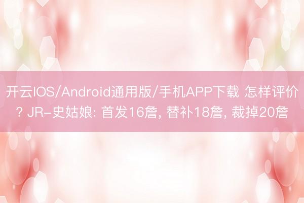 开云IOS/Android通用版/手机APP下载 怎样评价? JR-史姑娘: 首发16詹， 替补18詹， 裁掉20詹