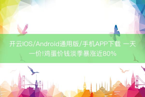 开云IOS/Android通用版/手机APP下载 一天一价!鸡蛋价钱淡季暴涨近80%